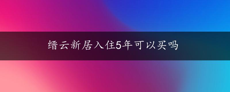 缙云新居入住5年可以买吗