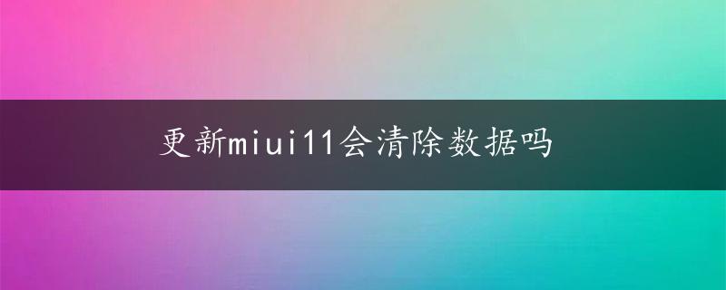 更新miui11会清除数据吗