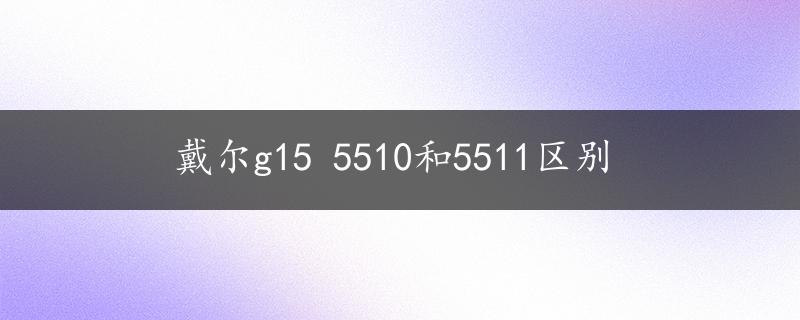 戴尔g15 5510和5511区别