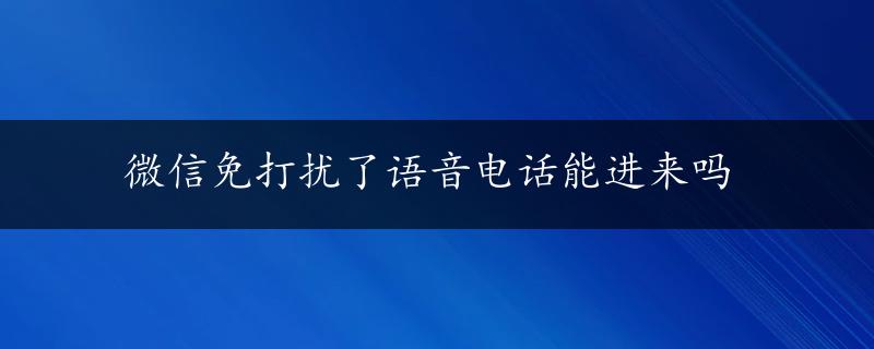 微信免打扰了语音电话能进来吗