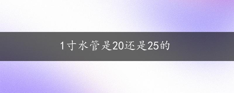 1寸水管是20还是25的