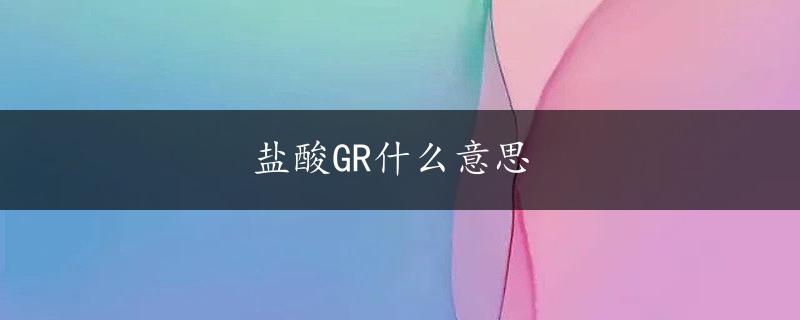 盐酸GR什么意思