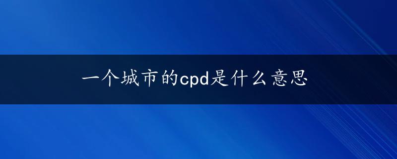 一个城市的cpd是什么意思