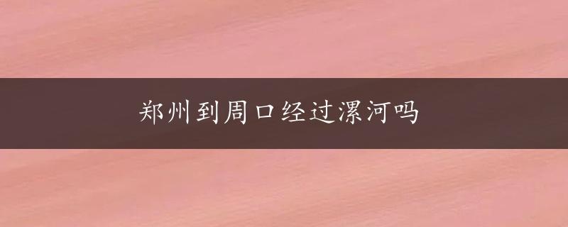 郑州到周口经过漯河吗