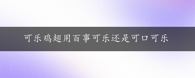 可乐鸡翅用百事可乐还是可口可乐