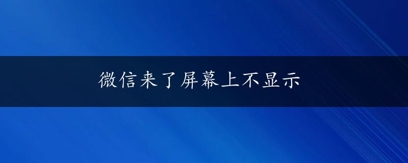 微信来了屏幕上不显示