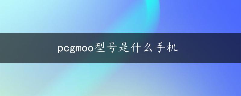 pcgmoo型号是什么手机