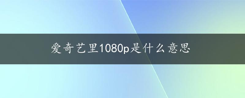 爱奇艺里1080p是什么意思