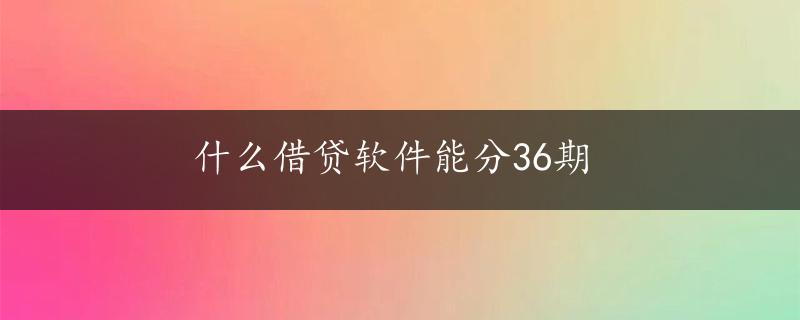 什么借贷软件能分36期