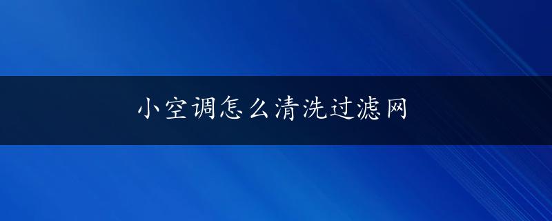 小空调怎么清洗过滤网