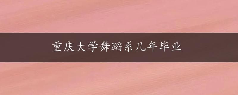 重庆大学舞蹈系几年毕业