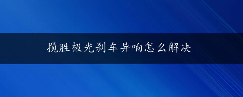 揽胜极光刹车异响怎么解决