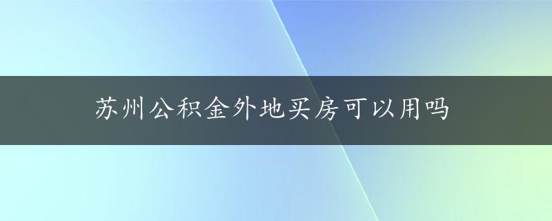 苏州公积金外地买房可以用吗