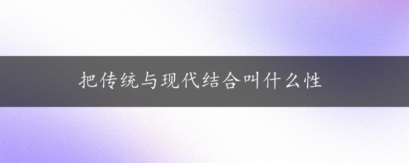 把传统与现代结合叫什么性