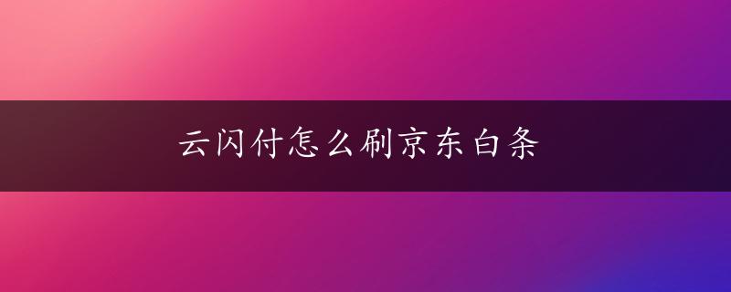 云闪付怎么刷京东白条