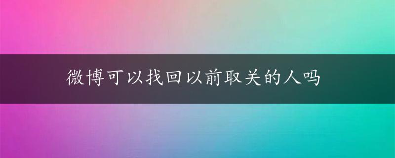 微博可以找回以前取关的人吗