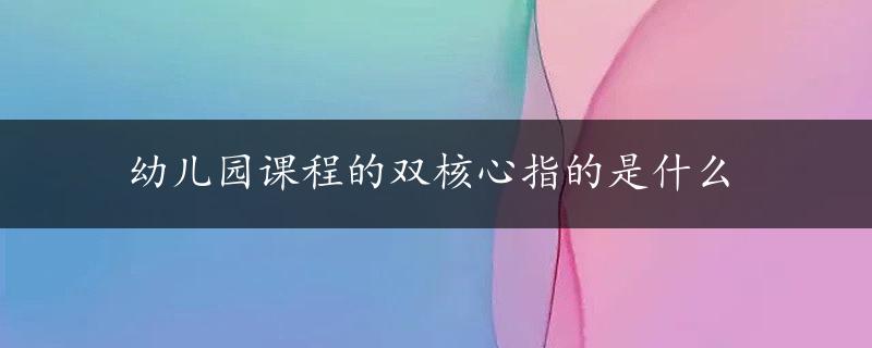 幼儿园课程的双核心指的是什么