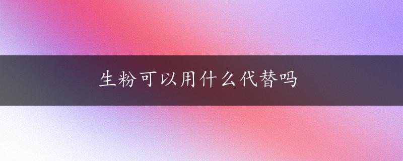 生粉可以用什么代替吗