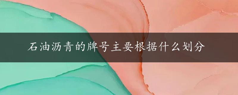 石油沥青的牌号主要根据什么划分