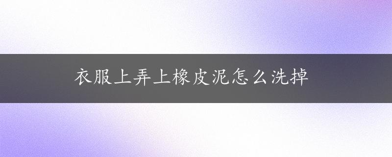 衣服上弄上橡皮泥怎么洗掉