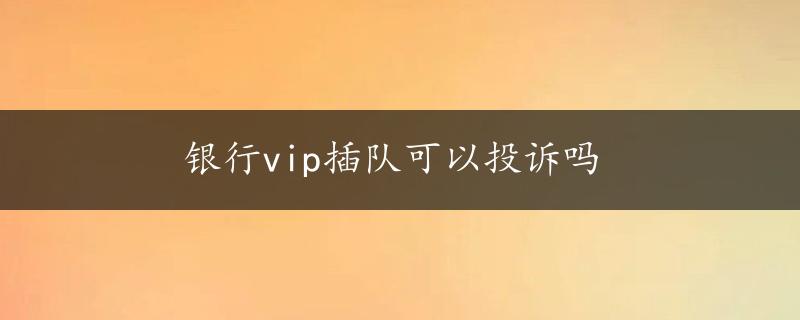 银行vip插队可以投诉吗