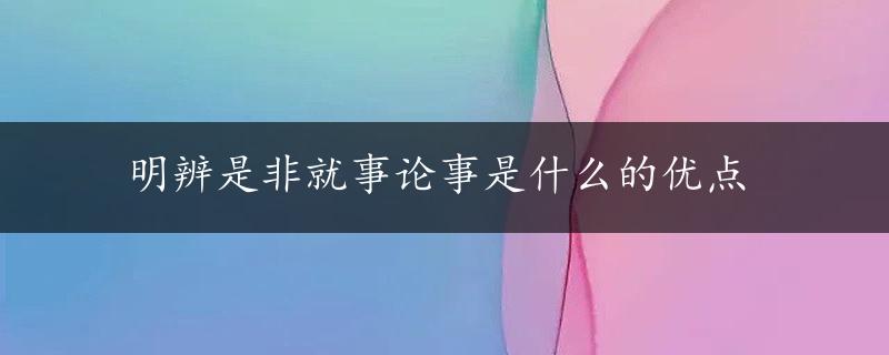 明辨是非就事论事是什么的优点