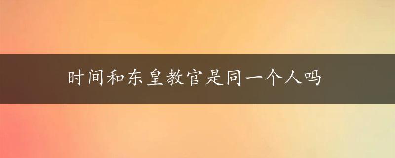 时间和东皇教官是同一个人吗