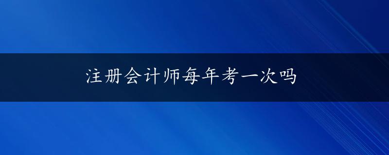 注册会计师每年考一次吗