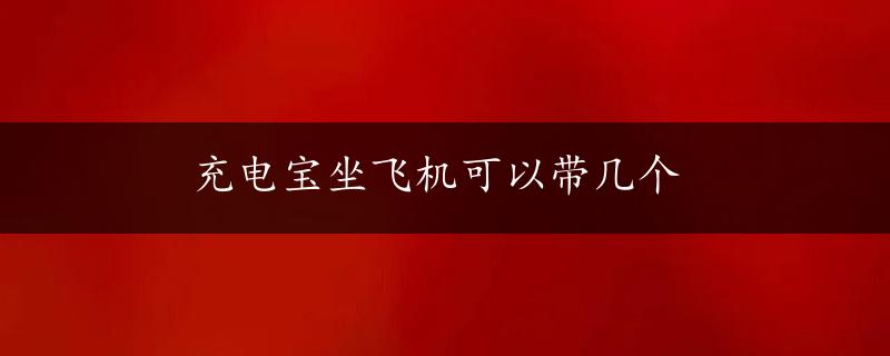 充电宝坐飞机可以带几个