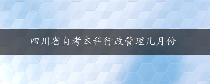 四川省自考本科行政管理几月份