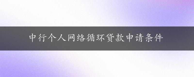 中行个人网络循环贷款申请条件