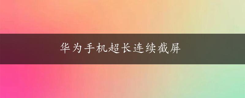 华为手机超长连续截屏