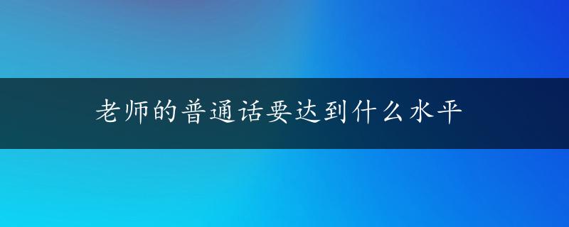 老师的普通话要达到什么水平