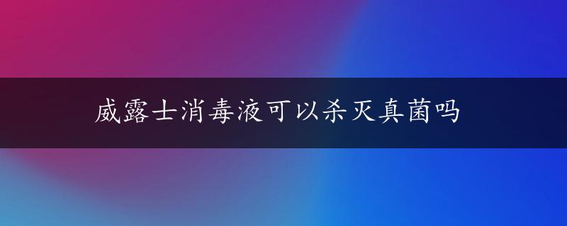 威露士消毒液可以杀灭真菌吗