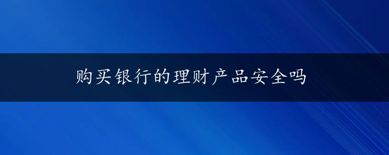 购买银行的理财产品安全吗