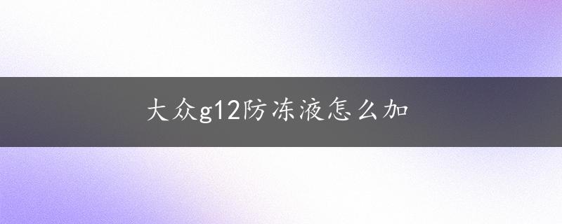 大众g12防冻液怎么加