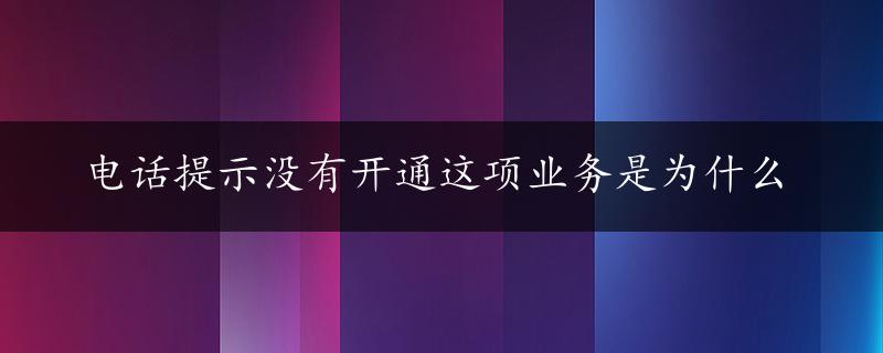 电话提示没有开通这项业务是为什么