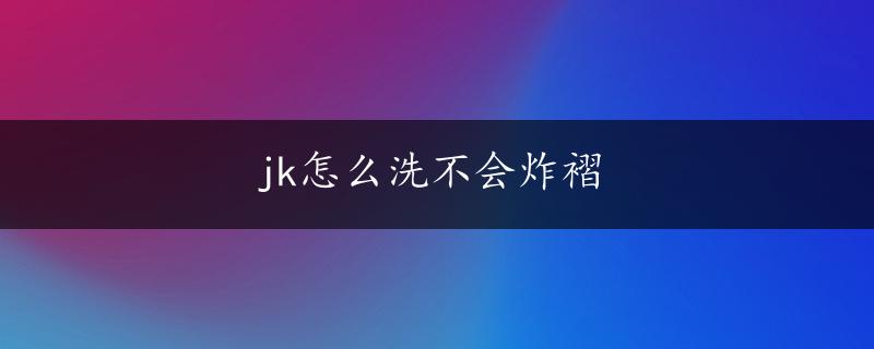 jk怎么洗不会炸褶