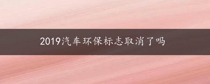 2019汽车环保标志取消了吗