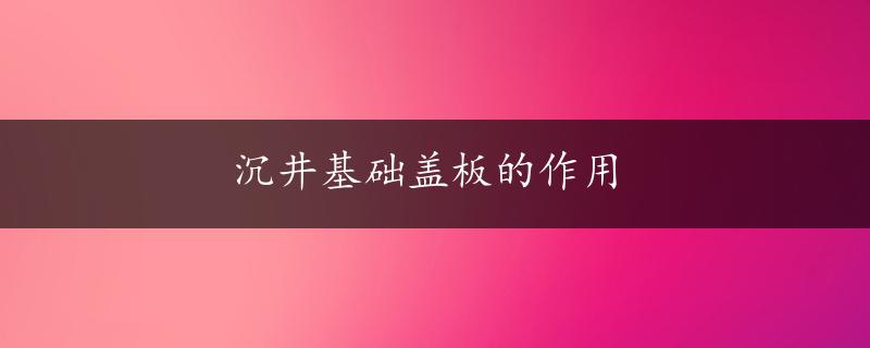 沉井基础盖板的作用