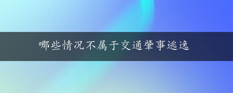 哪些情况不属于交通肇事逃逸