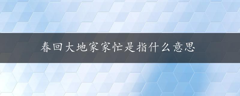 春回大地家家忙是指什么意思