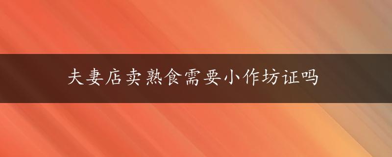 夫妻店卖熟食需要小作坊证吗