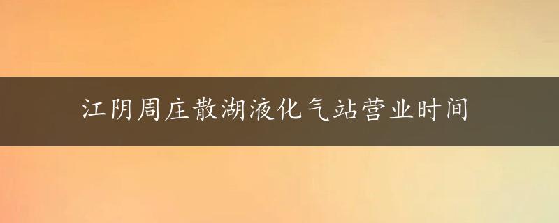 江阴周庄散湖液化气站营业时间