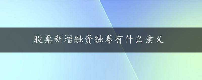 股票新增融资融券有什么意义