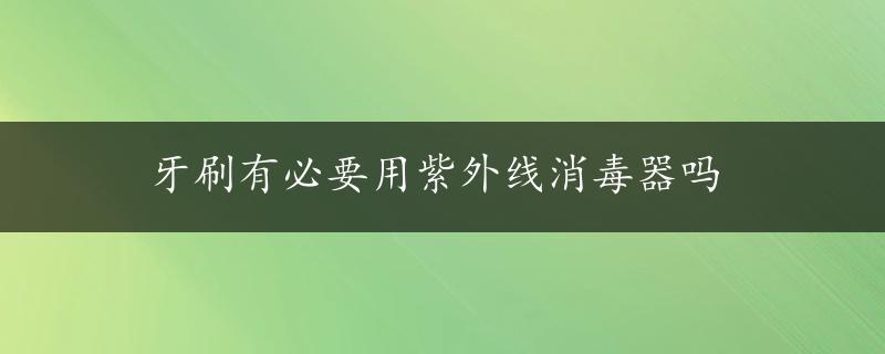 牙刷有必要用紫外线消毒器吗