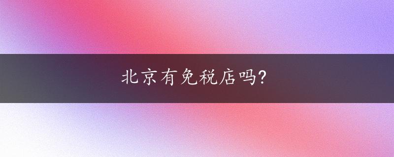 北京有免税店吗?