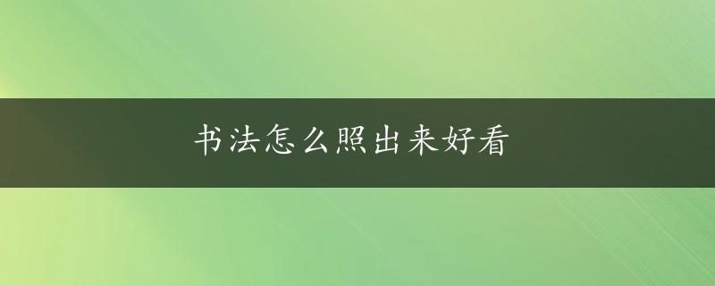 书法怎么照出来好看