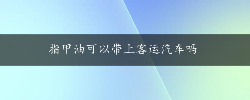 指甲油可以带上客运汽车吗