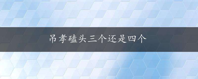 吊孝磕头三个还是四个